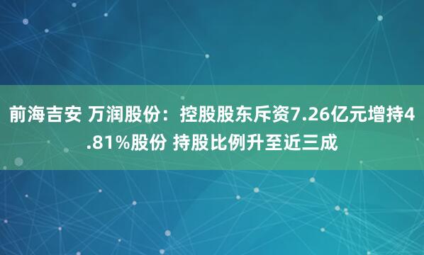 前海吉安 万润股份：控股股东斥资7.26亿元增持4.81%股份 持股比例升至近三成